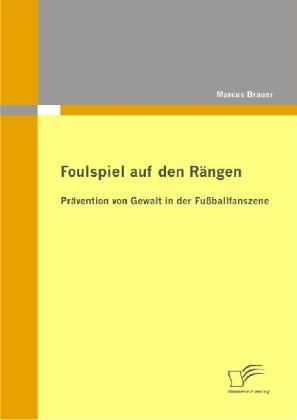 Produktbild Foulspiel auf den Rängen: Prävention von Gewalt in der Fussballfanszene (Deutsch, Marcus Brauer, 2010)