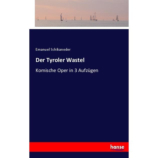 Der Tyroler Wastel, Belletristik von Emanuel Schikaneder