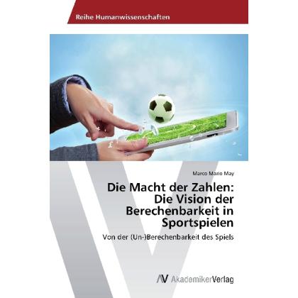 Die Macht der Zahlen: Die Vision der Berechenbarkeit in Sportspielen, Ratgeber von Marco Mario May