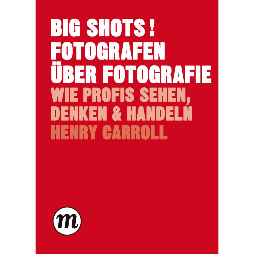 BIG SHOTS! Fotografen über Fotografie, Sachbücher von Henry Carroll