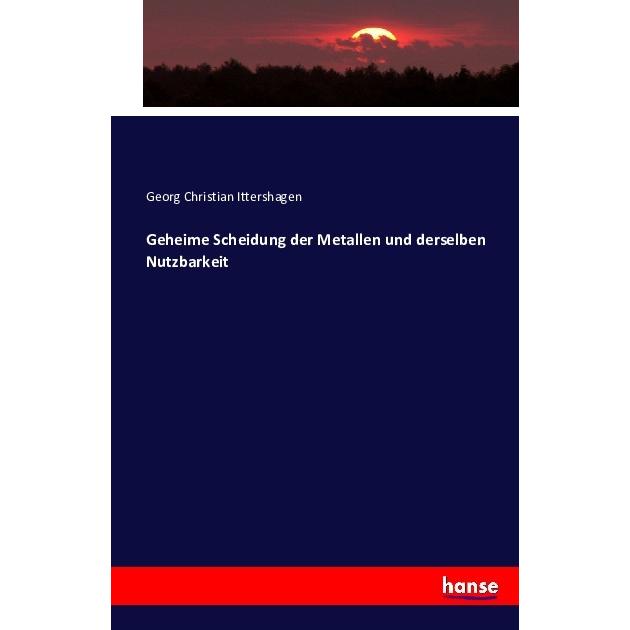 Geheime Scheidung der Metallen und derselben Nutzbarkeit, Fachbücher von Georg Christian Ittershagen