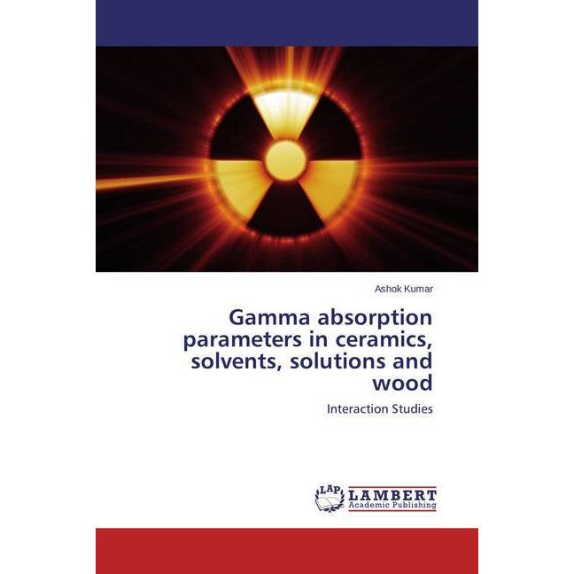 Gamma absorption parameters in ceramics, solvents, solutions and wood, Fachbücher von Ashok Kumar