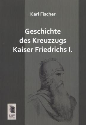 Produktbild Geschichte des Kreuzzugs Kaiser Friedrichs I (Deutsch, Karl Fischer, 2013)