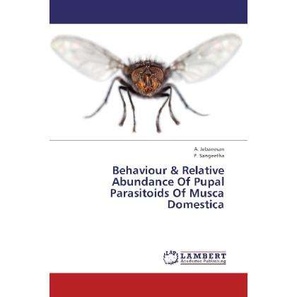 Behaviour & Relative Abundance Of Pupal Parasitoids Of Musca Domestica, Fachbücher von P. Sangeetha, A. Jebanesan