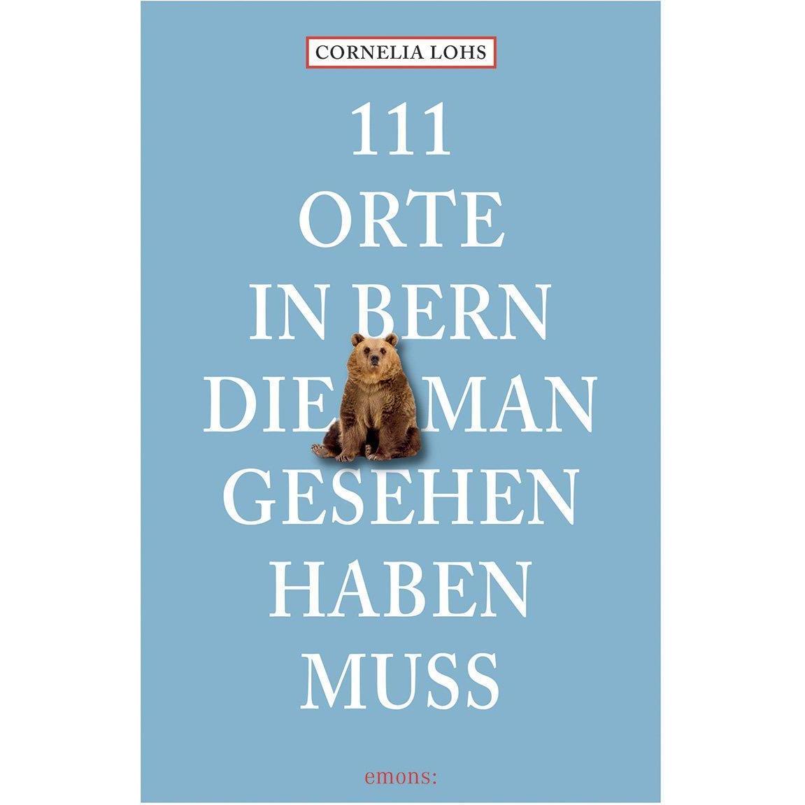 111 Orte in Bern, die man gesehen haben muss, Ratgeber von Cornelia Lohs