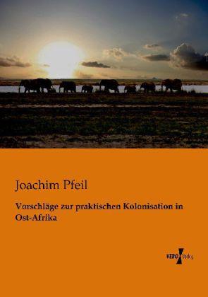 Produktbild Vorschläge zur praktischen Kolonisation in Ost-Afrika (Deutsch, Joachim Pfeil, 2013)