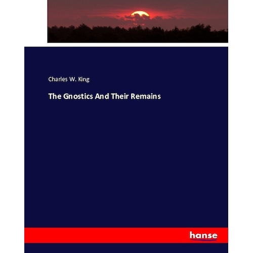 The Gnostics And Their Remains, Fachbücher von Charles W. King