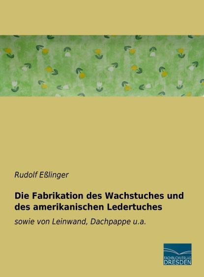 Produktbild Die Fabrikation des Wachstuches und des amerikanischen Ledertuches (Deutsch, Rudolf Esslinger, 2016)