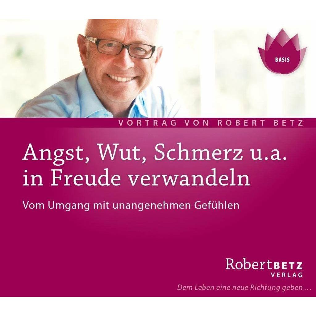 Angst, Wut, Schmerz u.a. in Freude verwandeln, Ratgeber von Robert Theodor Betz