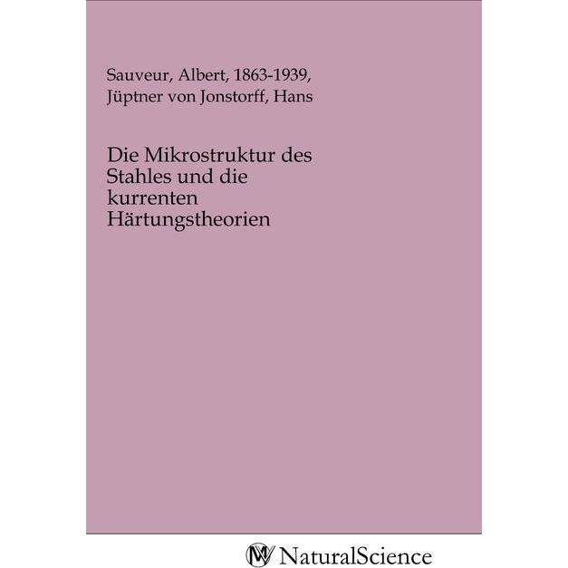 Die Mikrostruktur des Stahles und die kurrenten Härtungstheorien, Fachbücher von Albert, Hans von Jüptner, 1863-1939 Sau...