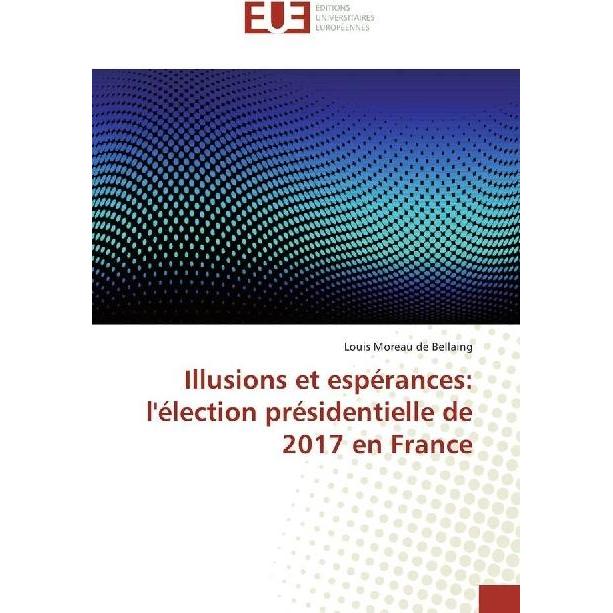 Illusions et espérances: l'élection présidentielle de 2017 en France, Fachbücher von Louis Moreau de Bellaing