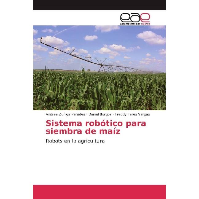 Sistema robótico para siembra de maíz, Fachbücher von Freddy Fares Vargas, Daniel Burgos, Andrea Zuñiga Paredes