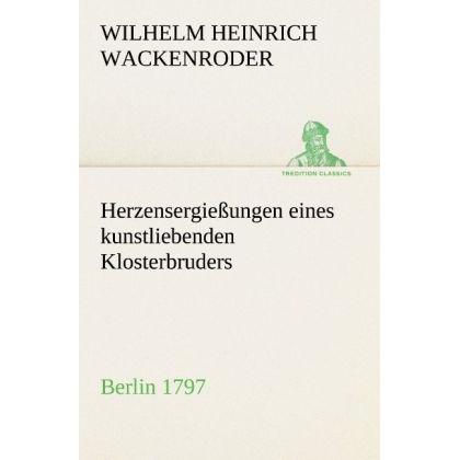 Herzensergiessungen eines kunstliebenden Klosterbruders, Belletristik von Wilhelm Heinrich Wackenroder