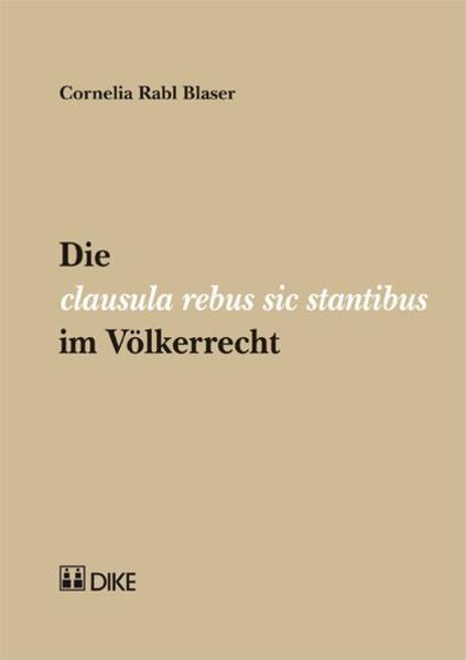 Actual product image DiKE Die clausula rebus sic stantibus im Völkerrecht (German, Cornelia Rabl Blaser, 2012)