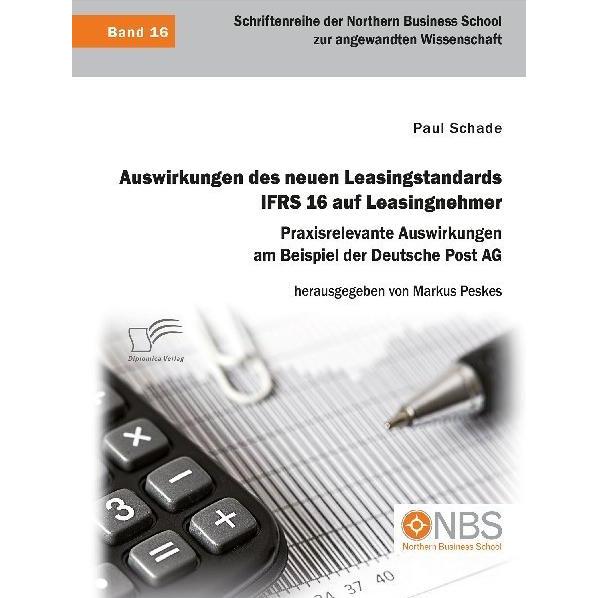 Auswirkungen des neuen Leasingstandards IFRS 16 auf Leasingnehmer. Praxisrelevante Auswirkungen am B, Fachbücher von Pau...