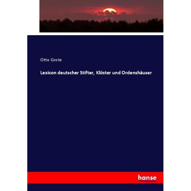 Lexicon deutscher Stifter, Klöster und Ordenshäuser, Fachbücher von Otto Grote