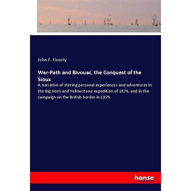 War-Path and Bivouac, the Conquest of the Sioux, Ratgeber von John F. Finerty