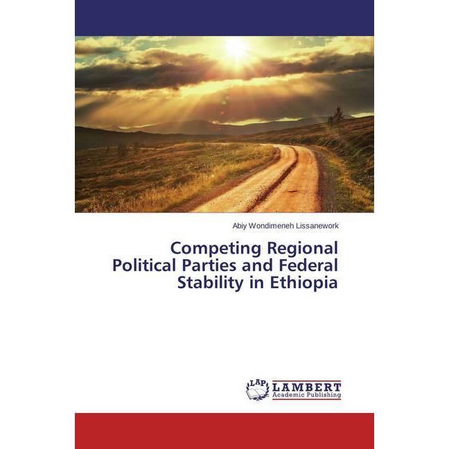 Competing Regional Political Parties and Federal Stability in Ethiopia, Fachbücher von Abiy Wondimeneh Lissanework