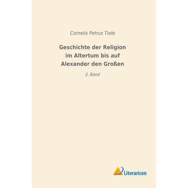 Geschichte der Religion im Altertum bis auf Alexander den Grossen, Fachbücher von Cornelis Petrus Tiele