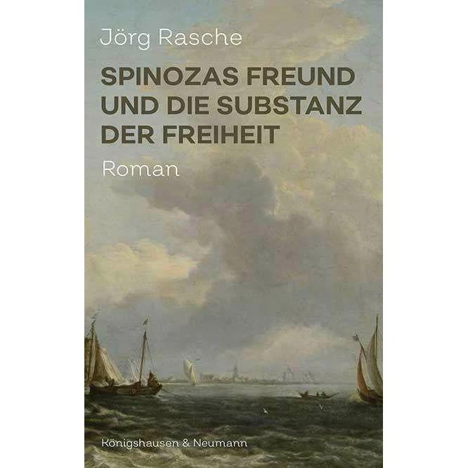 Spinozas Freund und die Substanz der Freiheit, Belletristik von Jörg Rasche