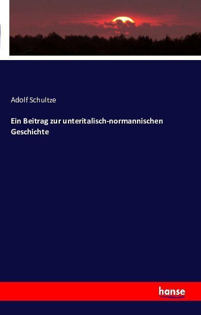 Produktbild Ein Beitrag zur unteritalisch-normannischen Geschichte (Deutsch, Adolf Schultze, 2016)