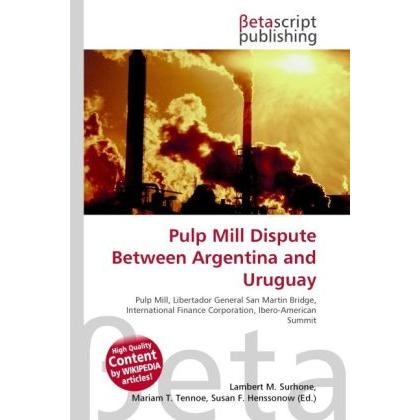 Pulp Mill Dispute Between Argentina and Uruguay, Fachbücher von Lambert M. Surhone, Mariam T. Tennoe, Susan F. Henssonow