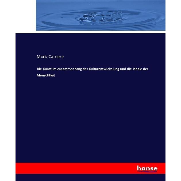 Die Kunst im Zusammenhang der Kulturentwickelung und die Ideale der Menschheit, Fachbücher von Moriz Carriere
