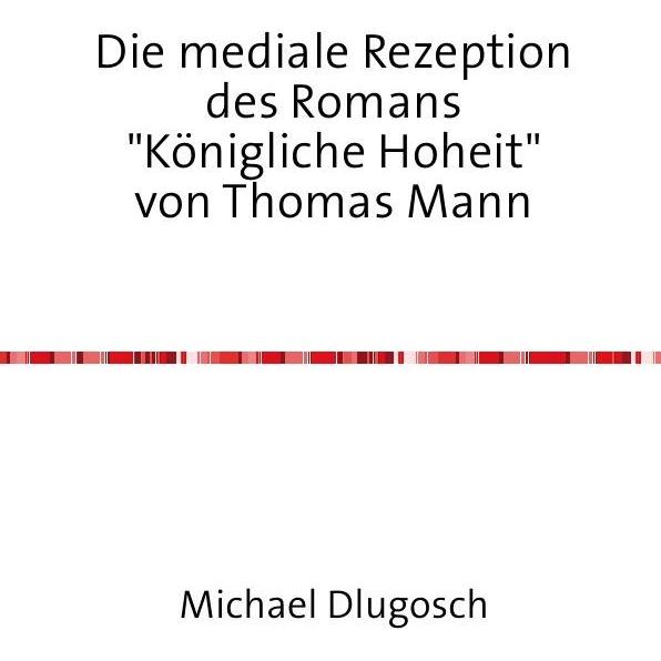 epubli Die mediale Rezeption des Romans "Königliche Hoheit" von Thomas Mann (Michael Dlugosch, Deutsch), Sonstige Litera...