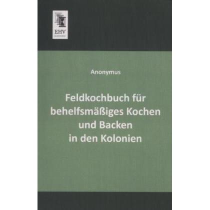 Feldkochbuch für behelfsmässiges Kochen und Backen in den Kolonien, Fachbücher von Anonym