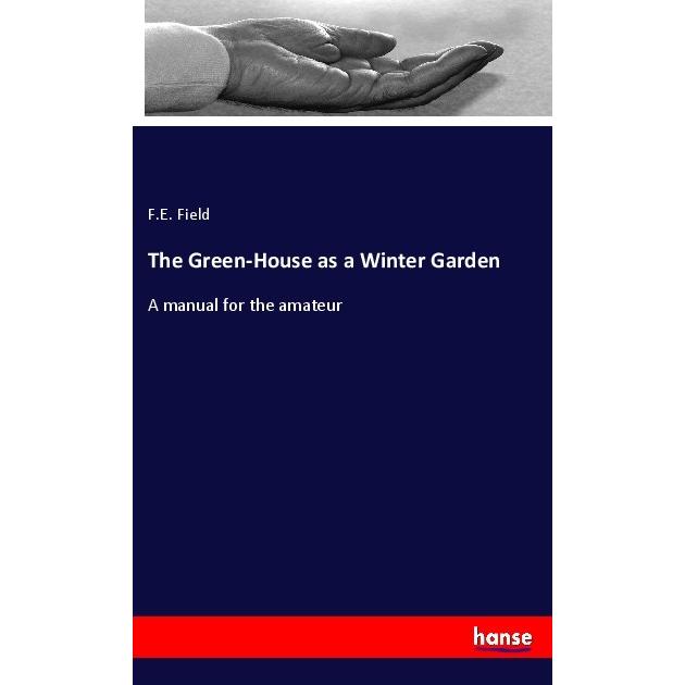 The Green-House as a Winter Garden, Ratgeber von F. E. Field