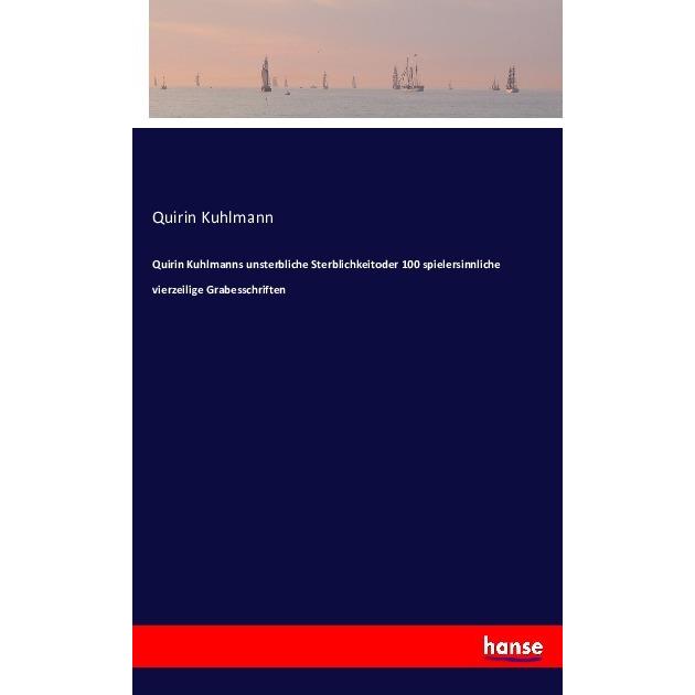 Quirin Kuhlmanns unsterbliche Sterblichkeitoder 100 spielersinnliche vierzeilige Grabesschriften, Belletristik von Quiri...