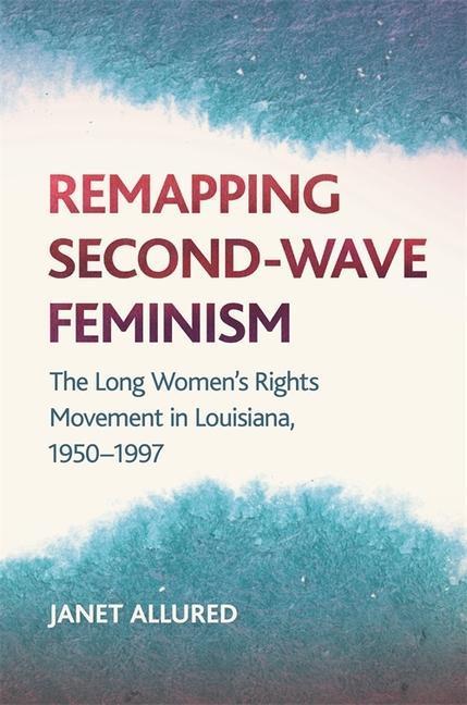 Produktbild Remapping Second-Wave Feminism: The Long Women/'s Rights Movement in Louisiana, 1950-1997 (Englisch, Janet Allured, 2016)