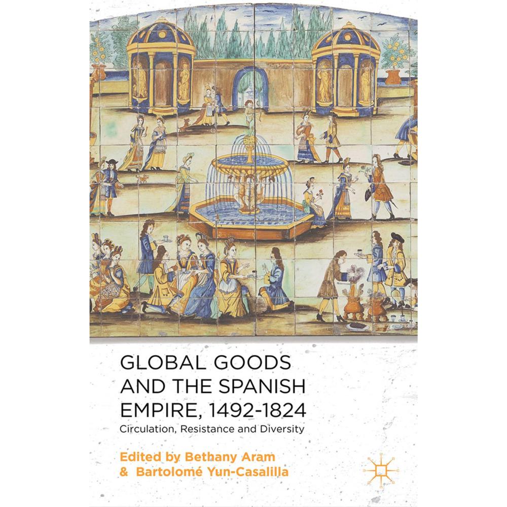 Global Goods and the Spanish Empire, 1492-1824, Fachbücher von B. Aram, B. Yun-Casalilla