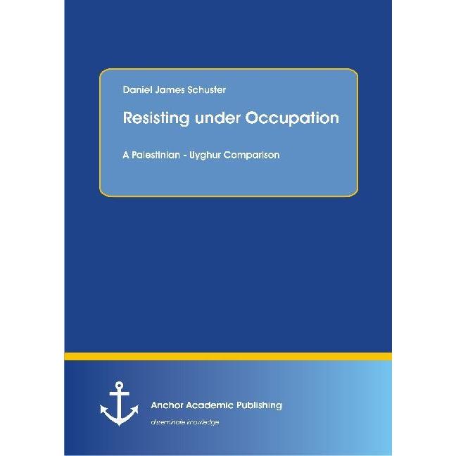 Resisting under Occupation. A Palestinian - Uyghur Comparison, Fachbücher von Daniel James Schuster