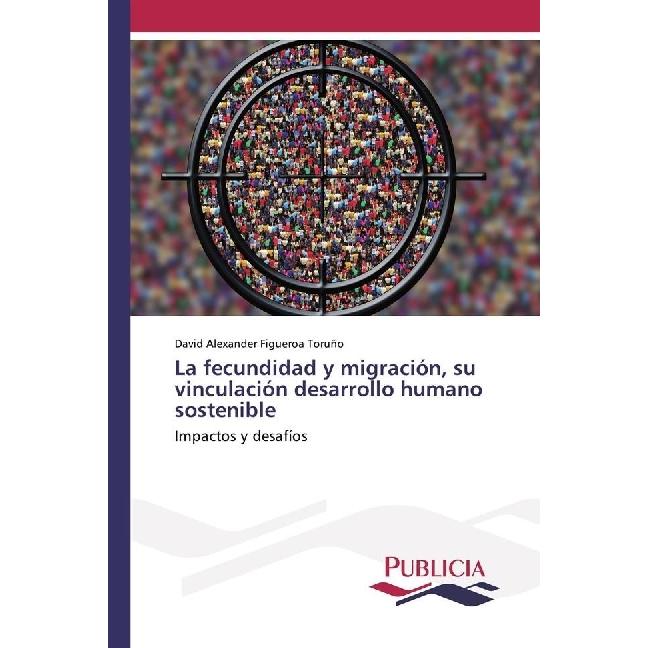 La fecundidad y migración, su vinculación desarrollo humano sostenible, Fachbücher von David Alexander Figueroa Toruño