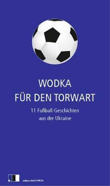 Produktbild Wodka für den Torwart (Deutsch, Alexander Kratochvil, Claudia Dathe, Oksana Sabuschko, Serhij Zhadan, Tanja Maljartschuk, 2012)