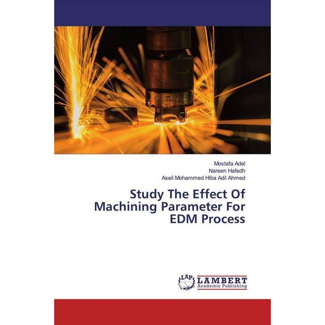 Study The Effect Of Machining Parameter For EDM Process, Fachbücher von Mostafa Adel, Nareen Hafedh, Aseil Mohammed Hiba...