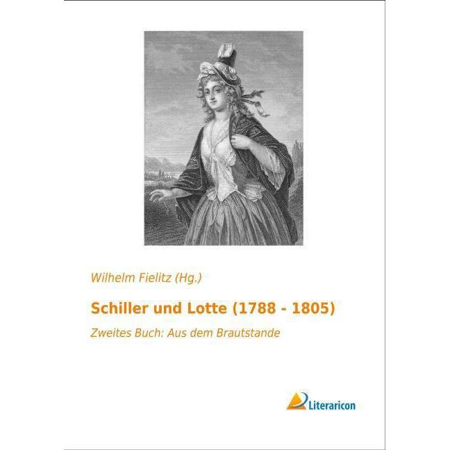 Schiller und Lotte (1788 - 1805), Belletristik von Wilhelm Fielitz