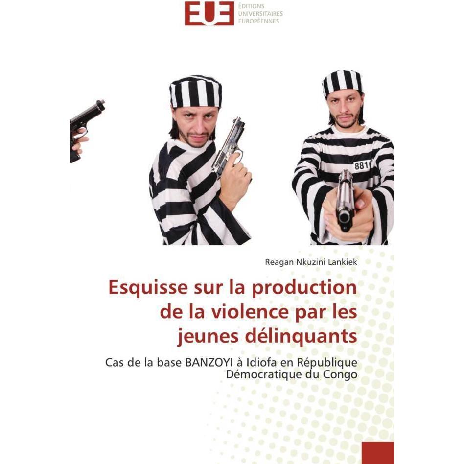 Esquisse sur la production de la violence par les jeunes délinquants, Fachbücher von Reagan Nkuzini Lankiek