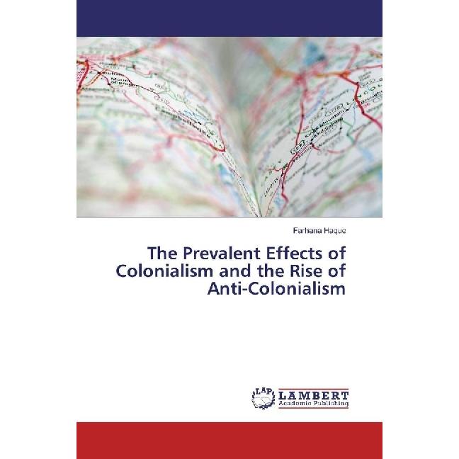 The Prevalent Effects of Colonialism and the Rise of Anti-Colonialism, Fachbücher von Farhana Haque