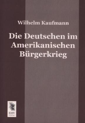 Produktbild Die Deutschen im Amerikanischen Bürgerkrieg (Deutsch, Wilhelm Kaufmann, 2013)