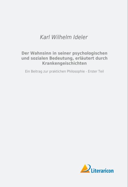Produktbild Der Wahnsinn in seiner psychologischen und sozialen Bedeutung, erläutert durch Krankengeschichten (Deutsch, Karl Wilhelm Ideler, 2015)