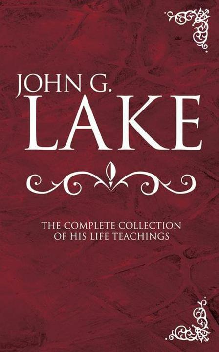 Produktbild John G. Lake: The Complete Collection of His Life Teachings (Englisch, 2005)