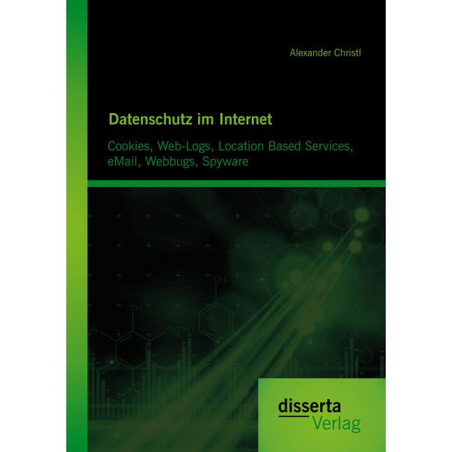 Datenschutz im Internet: Cookies, Web-Logs, Location Based Services, eMail, Webbugs, Spyware, Fachbücher von Alexander C...