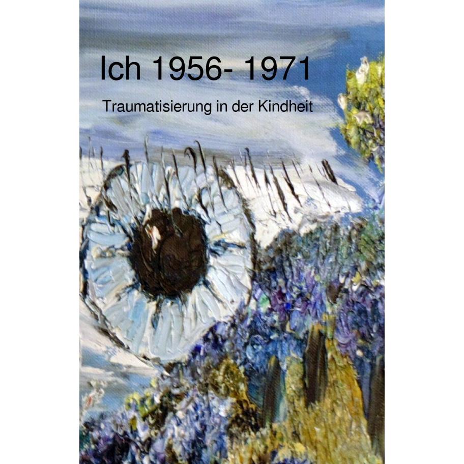 Ich 1956 - 1971 Traumatisierung in der Kindheit, Ratgeber von Rainer Matthias Oedinger