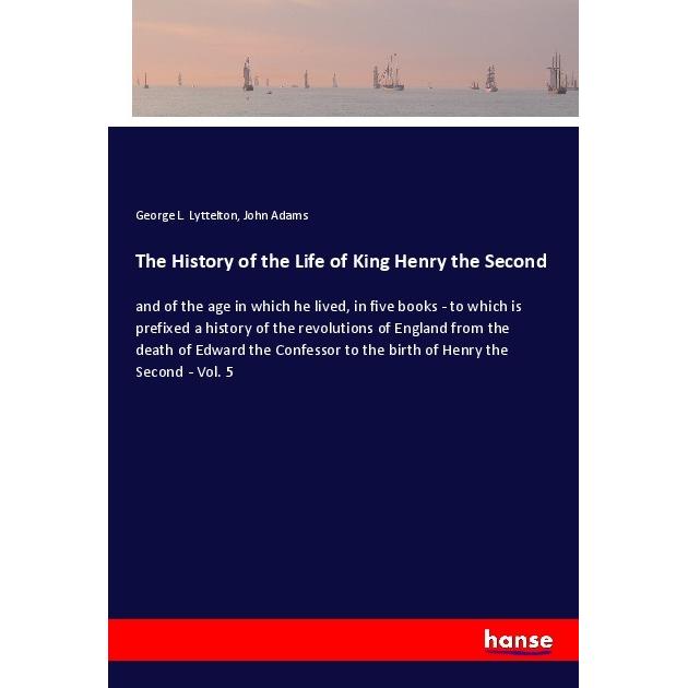 The History of the Life of King Henry the Second, Belletristik von John Adams, George L. Lyttelton