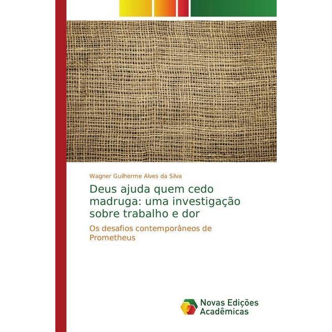 Deus ajuda quem cedo madruga: uma investigação sobre trabalho e dor, Fachbücher von Wagner Guilherme Alves da Silva
