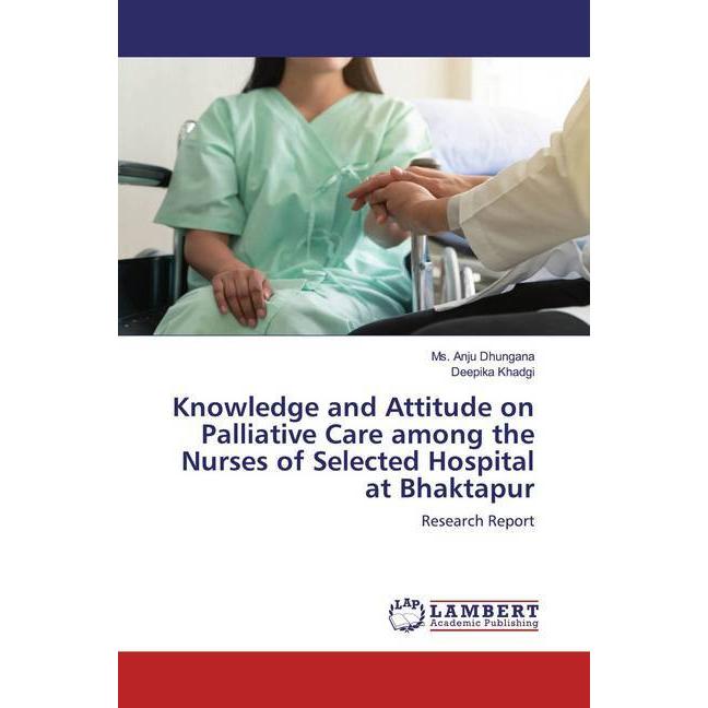 Knowledge and Attitude on Palliative Care among the Nurses of Selected Hospital at Bhaktapur, Fachbücher von Deepika Kha...