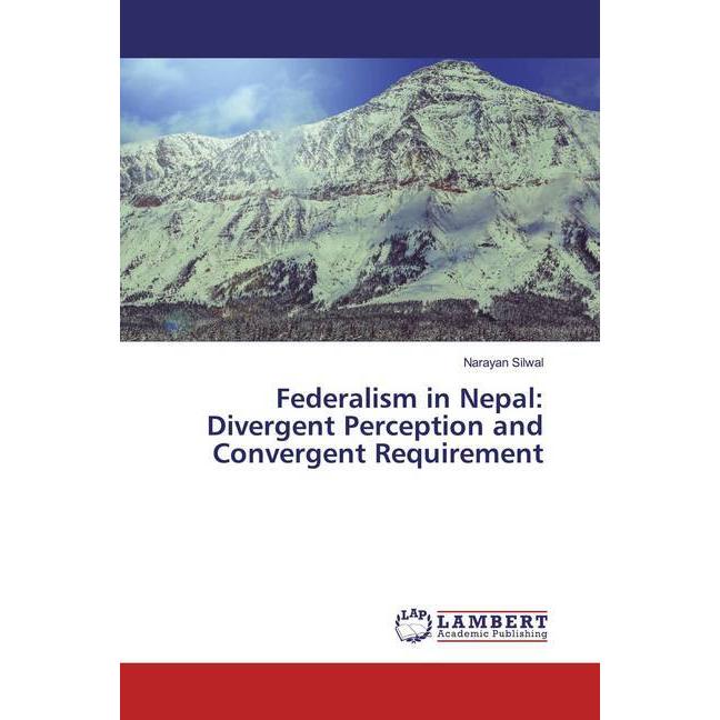 Federalism in Nepal: Divergent Perception and Convergent Requirement, Fachbücher von Narayan Silwal