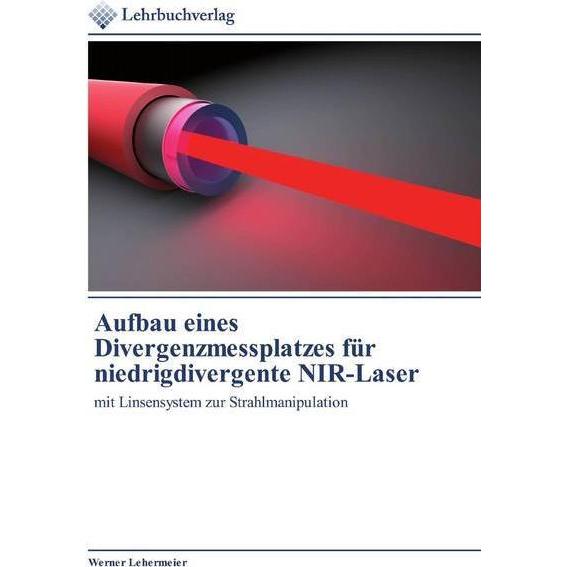 Aufbau eines Divergenzmessplatzes für niedrigdivergente NIR-Laser, Fachbücher von Werner Lehermeier